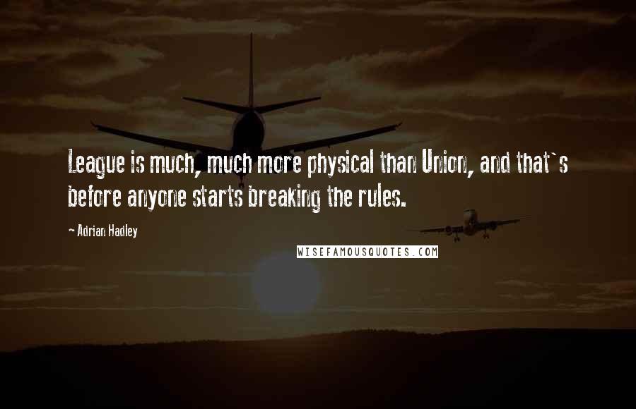 Adrian Hadley Quotes: League is much, much more physical than Union, and that's before anyone starts breaking the rules.