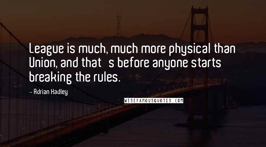 Adrian Hadley Quotes: League is much, much more physical than Union, and that's before anyone starts breaking the rules.