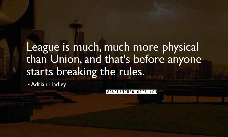 Adrian Hadley Quotes: League is much, much more physical than Union, and that's before anyone starts breaking the rules.