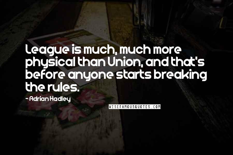 Adrian Hadley Quotes: League is much, much more physical than Union, and that's before anyone starts breaking the rules.