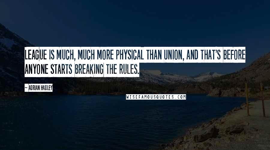 Adrian Hadley Quotes: League is much, much more physical than Union, and that's before anyone starts breaking the rules.