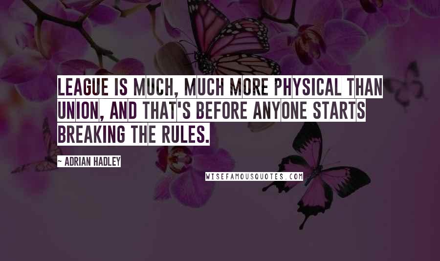 Adrian Hadley Quotes: League is much, much more physical than Union, and that's before anyone starts breaking the rules.