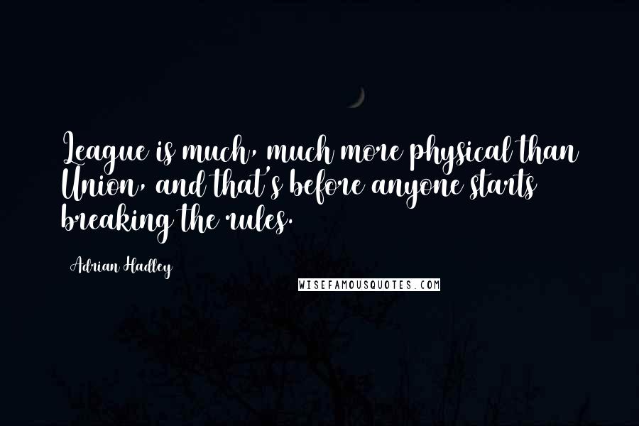 Adrian Hadley Quotes: League is much, much more physical than Union, and that's before anyone starts breaking the rules.