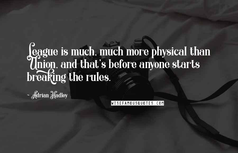 Adrian Hadley Quotes: League is much, much more physical than Union, and that's before anyone starts breaking the rules.