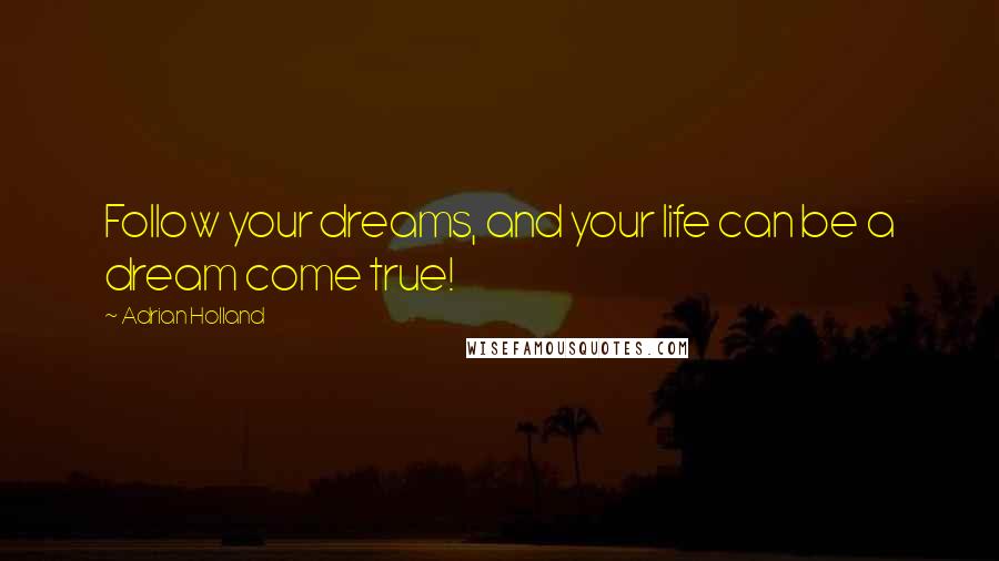Adrian Holland Quotes: Follow your dreams, and your life can be a dream come true!