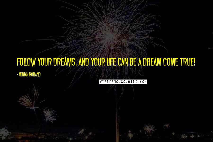Adrian Holland Quotes: Follow your dreams, and your life can be a dream come true!