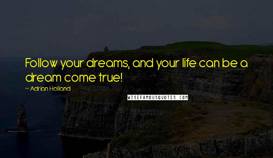 Adrian Holland Quotes: Follow your dreams, and your life can be a dream come true!