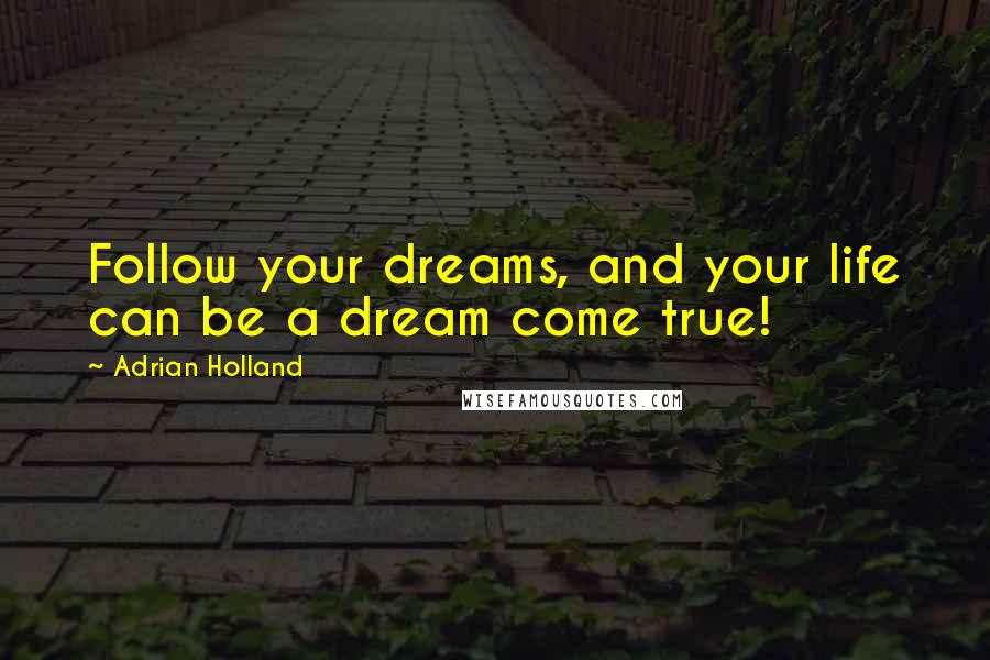 Adrian Holland Quotes: Follow your dreams, and your life can be a dream come true!