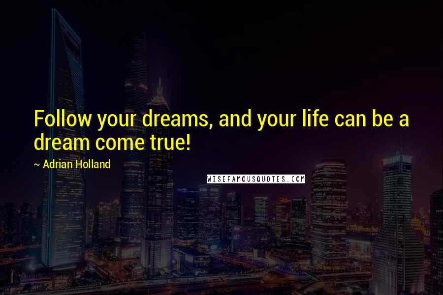 Adrian Holland Quotes: Follow your dreams, and your life can be a dream come true!