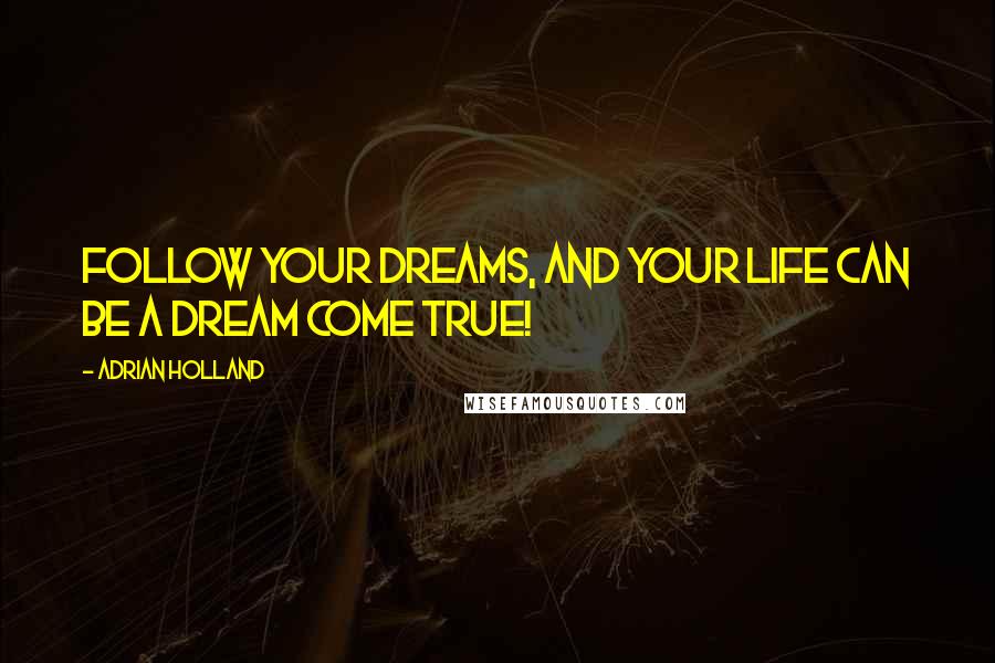 Adrian Holland Quotes: Follow your dreams, and your life can be a dream come true!