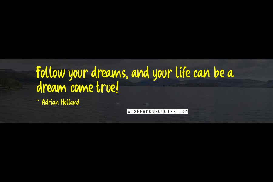 Adrian Holland Quotes: Follow your dreams, and your life can be a dream come true!