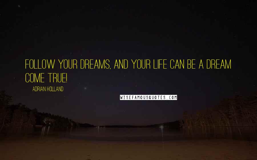 Adrian Holland Quotes: Follow your dreams, and your life can be a dream come true!