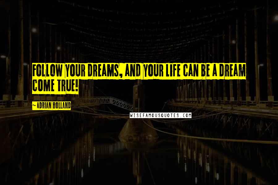 Adrian Holland Quotes: Follow your dreams, and your life can be a dream come true!