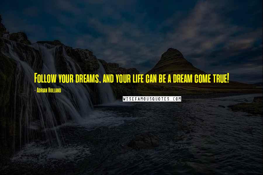 Adrian Holland Quotes: Follow your dreams, and your life can be a dream come true!