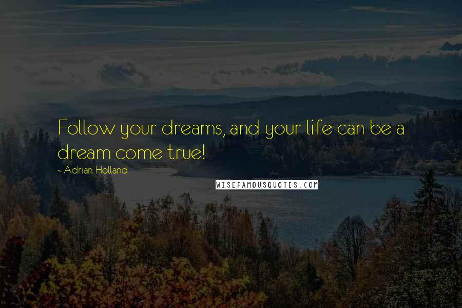 Adrian Holland Quotes: Follow your dreams, and your life can be a dream come true!