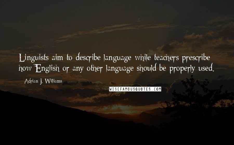 Adrian J. Williams Quotes: Linguists aim to describe language while teachers prescribe how English or any other language should be properly used.