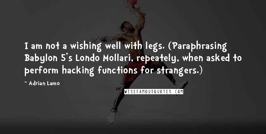 Adrian Lamo Quotes: I am not a wishing well with legs. (Paraphrasing Babylon 5's Londo Mollari, repeately, when asked to perform hacking functions for strangers.)