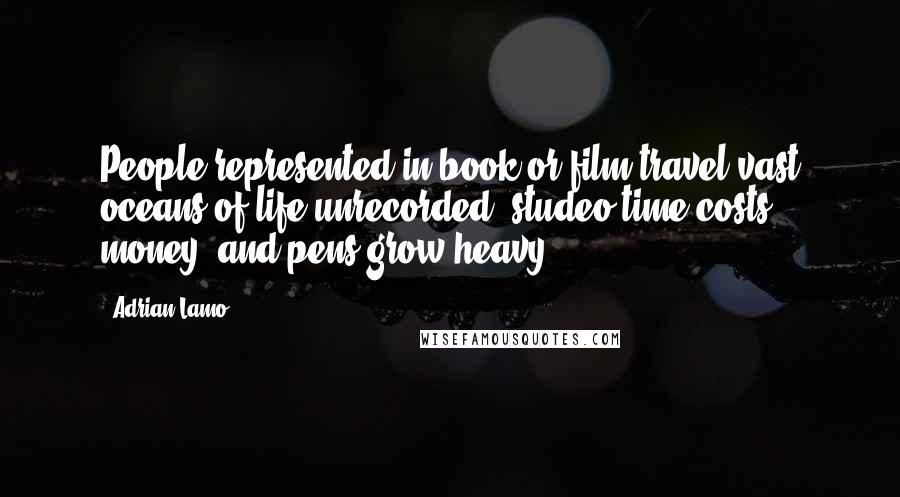 Adrian Lamo Quotes: People represented in book or film travel vast oceans of life unrecorded; studeo time costs money, and pens grow heavy.