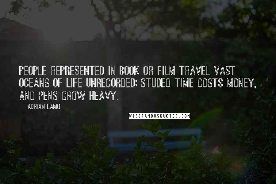 Adrian Lamo Quotes: People represented in book or film travel vast oceans of life unrecorded; studeo time costs money, and pens grow heavy.