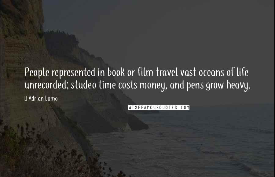 Adrian Lamo Quotes: People represented in book or film travel vast oceans of life unrecorded; studeo time costs money, and pens grow heavy.