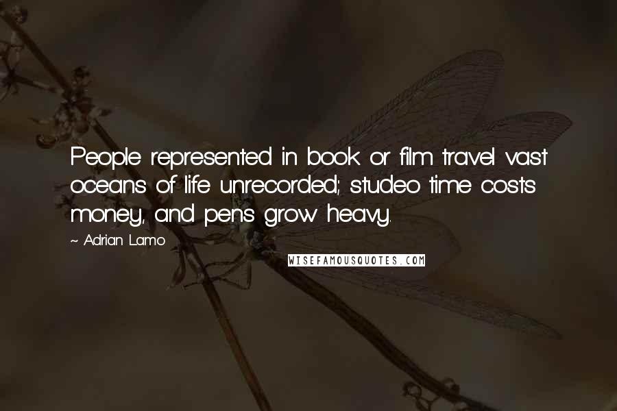 Adrian Lamo Quotes: People represented in book or film travel vast oceans of life unrecorded; studeo time costs money, and pens grow heavy.