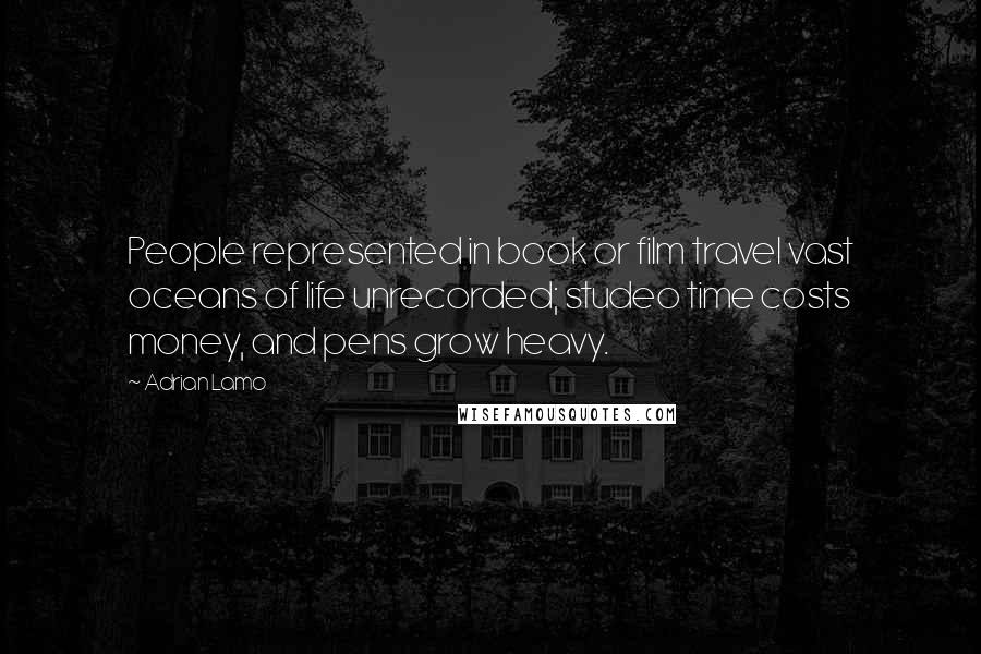 Adrian Lamo Quotes: People represented in book or film travel vast oceans of life unrecorded; studeo time costs money, and pens grow heavy.