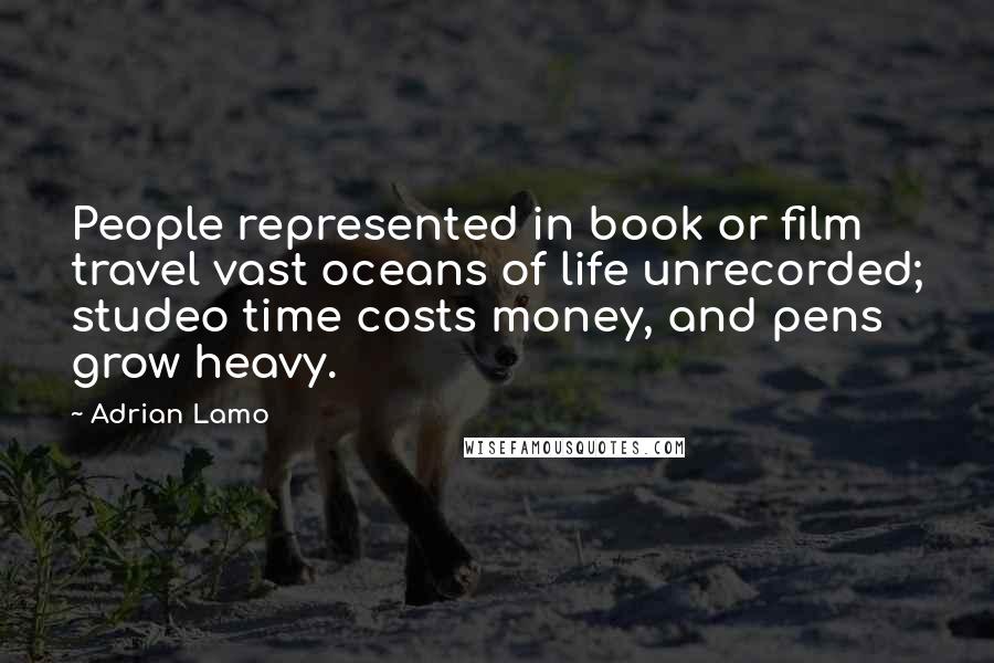 Adrian Lamo Quotes: People represented in book or film travel vast oceans of life unrecorded; studeo time costs money, and pens grow heavy.