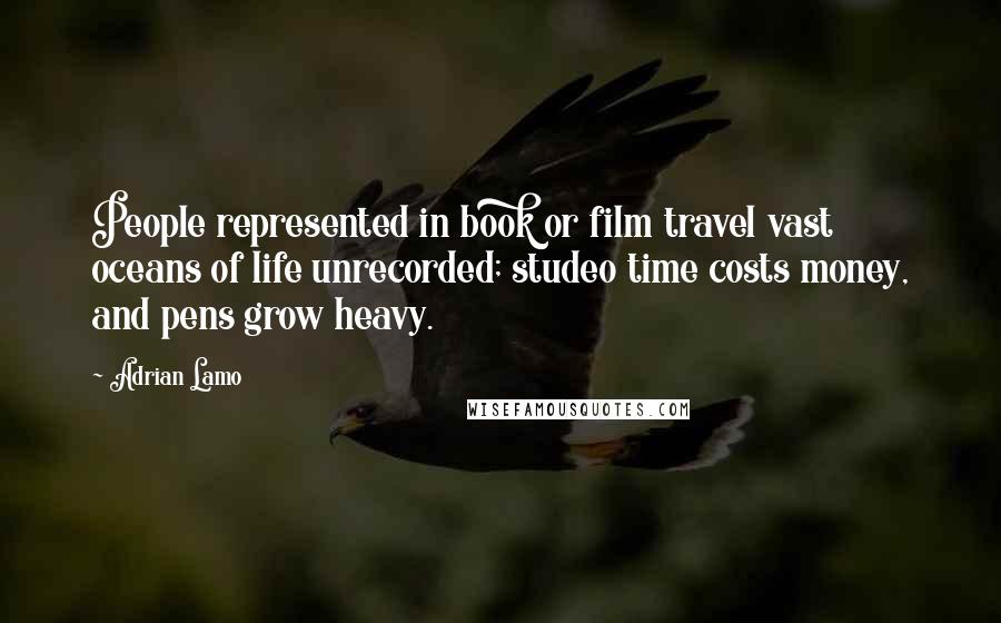 Adrian Lamo Quotes: People represented in book or film travel vast oceans of life unrecorded; studeo time costs money, and pens grow heavy.