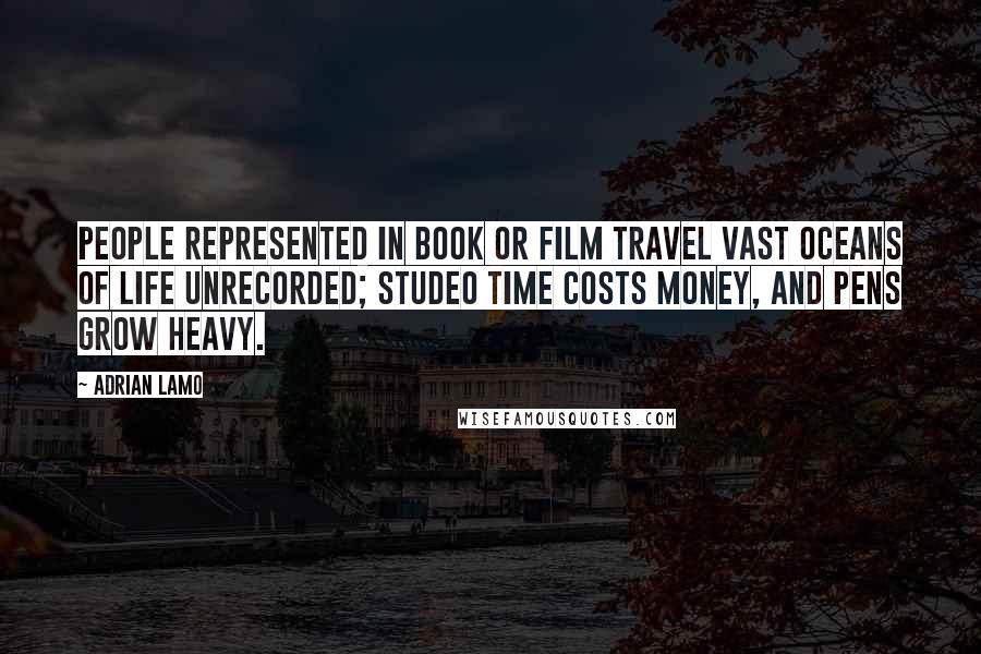 Adrian Lamo Quotes: People represented in book or film travel vast oceans of life unrecorded; studeo time costs money, and pens grow heavy.