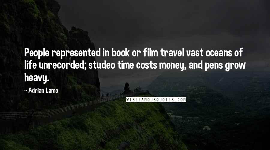 Adrian Lamo Quotes: People represented in book or film travel vast oceans of life unrecorded; studeo time costs money, and pens grow heavy.