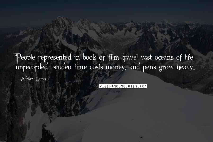 Adrian Lamo Quotes: People represented in book or film travel vast oceans of life unrecorded; studeo time costs money, and pens grow heavy.