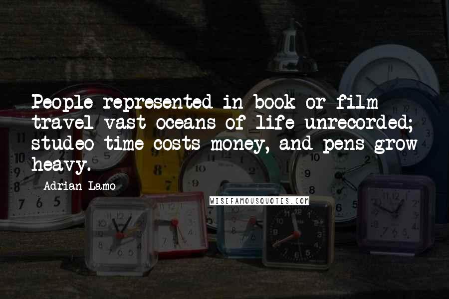 Adrian Lamo Quotes: People represented in book or film travel vast oceans of life unrecorded; studeo time costs money, and pens grow heavy.