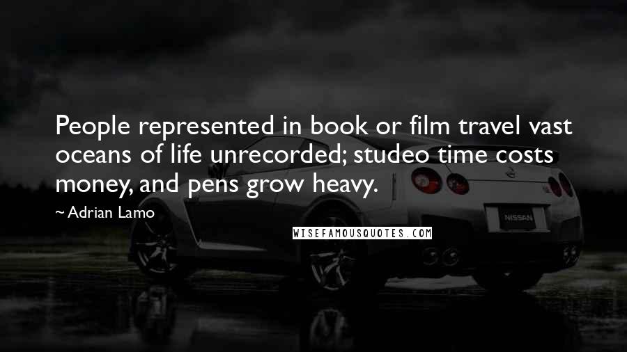Adrian Lamo Quotes: People represented in book or film travel vast oceans of life unrecorded; studeo time costs money, and pens grow heavy.