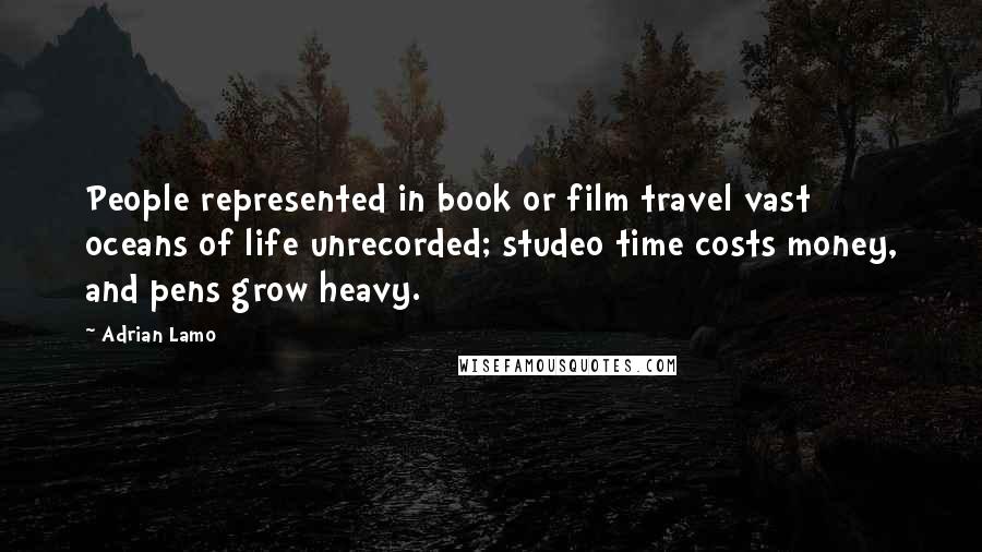 Adrian Lamo Quotes: People represented in book or film travel vast oceans of life unrecorded; studeo time costs money, and pens grow heavy.