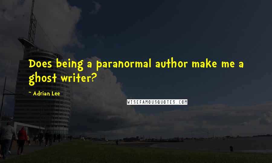 Adrian Lee Quotes: Does being a paranormal author make me a ghost writer?