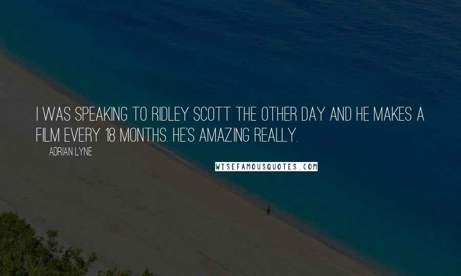 Adrian Lyne Quotes: I was speaking to Ridley Scott the other day and he makes a film every 18 months. He's amazing really.