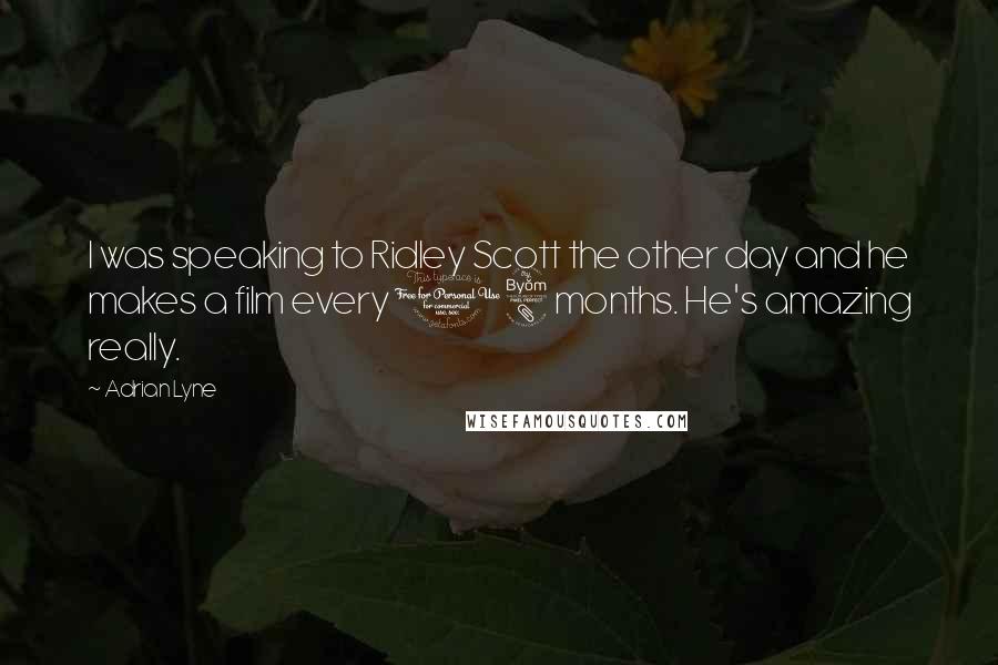 Adrian Lyne Quotes: I was speaking to Ridley Scott the other day and he makes a film every 18 months. He's amazing really.