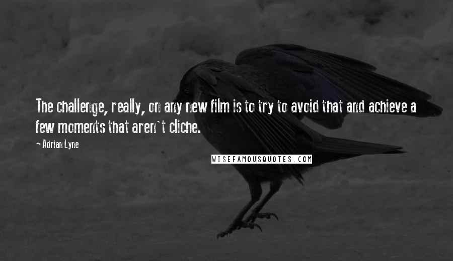 Adrian Lyne Quotes: The challenge, really, on any new film is to try to avoid that and achieve a few moments that aren't cliche.