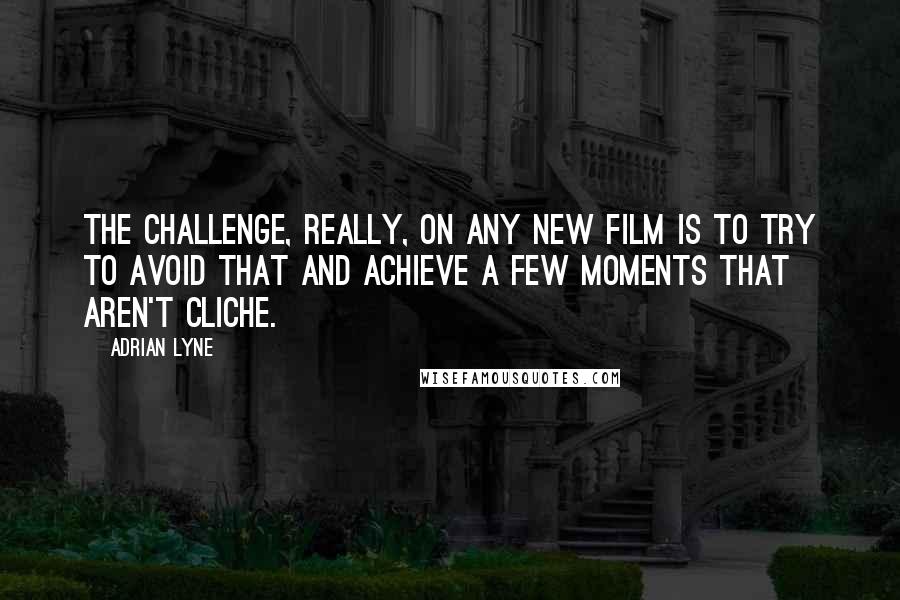 Adrian Lyne Quotes: The challenge, really, on any new film is to try to avoid that and achieve a few moments that aren't cliche.