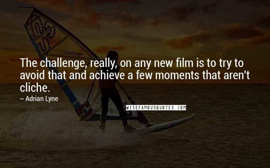 Adrian Lyne Quotes: The challenge, really, on any new film is to try to avoid that and achieve a few moments that aren't cliche.