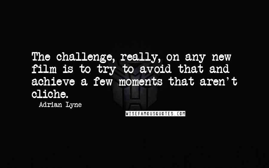 Adrian Lyne Quotes: The challenge, really, on any new film is to try to avoid that and achieve a few moments that aren't cliche.