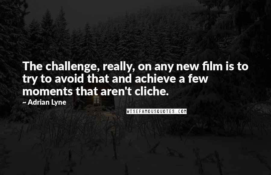Adrian Lyne Quotes: The challenge, really, on any new film is to try to avoid that and achieve a few moments that aren't cliche.