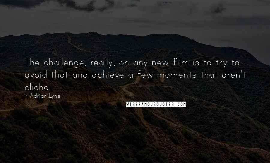 Adrian Lyne Quotes: The challenge, really, on any new film is to try to avoid that and achieve a few moments that aren't cliche.