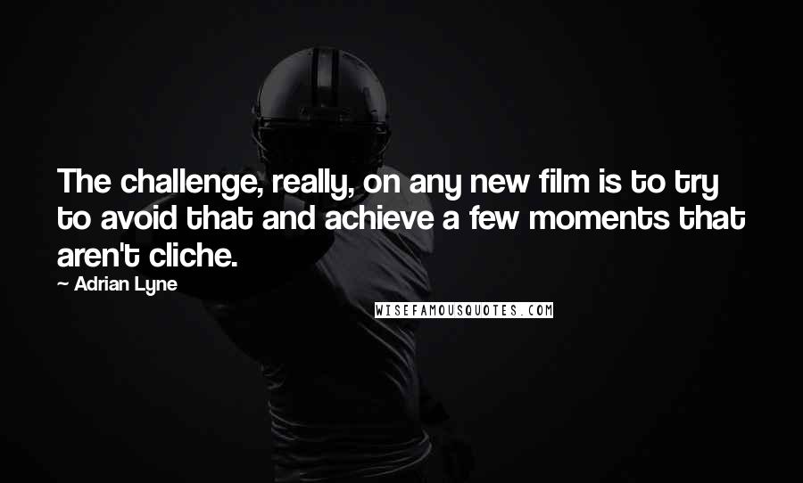 Adrian Lyne Quotes: The challenge, really, on any new film is to try to avoid that and achieve a few moments that aren't cliche.