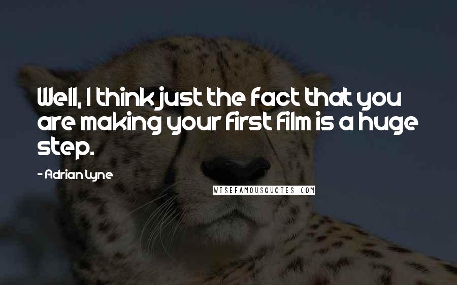 Adrian Lyne Quotes: Well, I think just the fact that you are making your first film is a huge step.