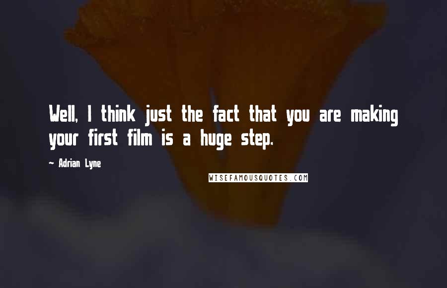 Adrian Lyne Quotes: Well, I think just the fact that you are making your first film is a huge step.