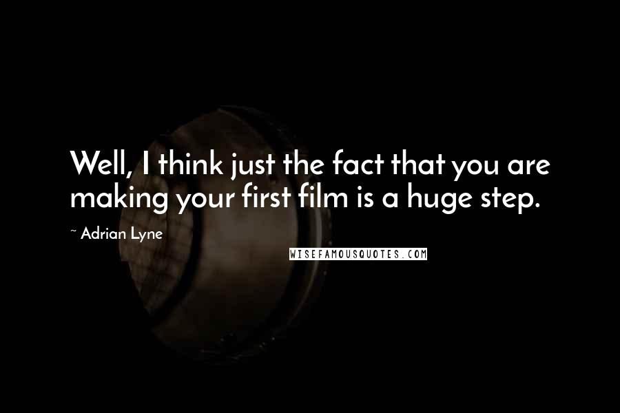 Adrian Lyne Quotes: Well, I think just the fact that you are making your first film is a huge step.