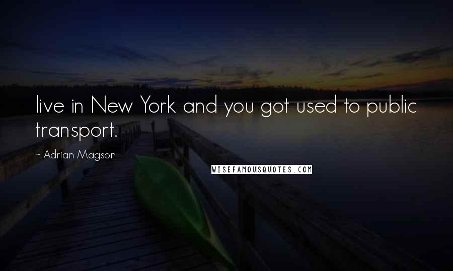 Adrian Magson Quotes: live in New York and you got used to public transport.