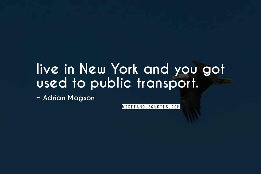 Adrian Magson Quotes: live in New York and you got used to public transport.