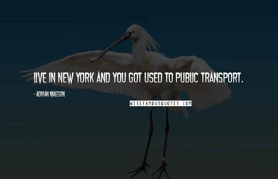 Adrian Magson Quotes: live in New York and you got used to public transport.